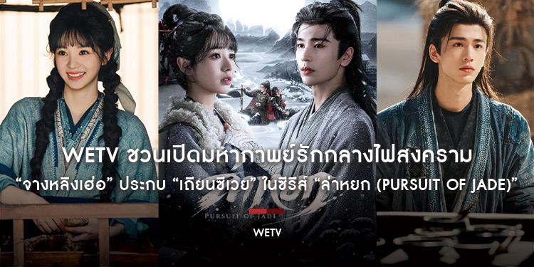 WeTV ชวนเปิดมหากาพย์รักกลางไฟสงคราม “จางหลิงเฮ่อ” ประกบ “เถียนซีเวย” ในซีรีส์จีนพีเรียดฟอร์มยักษ์ “ล่าหยก (Pursuit of Jade)” เริ่มสตรีม 6 มีนาคมนี้